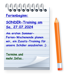 Ferienbeginn: SONDER-Training am Sa, 27.07.2024 Am ersten Sommer-Ferien-Wochenende planen wir, ein Zusatz-Training für unsere Schüler anzubieten ;)  Termine undmehr Infos…