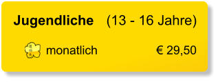 Jugendliche	(13 - 16 Jahre)  monatlich	€ 29,50